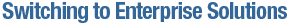 Switching to Enterprise Solutions